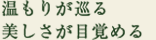 温もりが巡る、美しさが目覚める