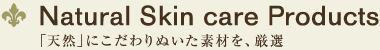 Natural Skin care Products 「天然」にこだわりぬいた素材を、厳選