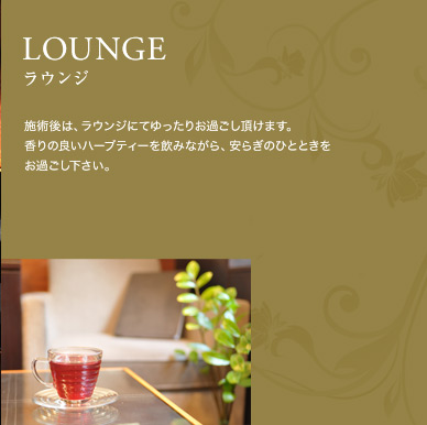 LOUNGE（ラウンジ）：施術後は、ラウンジにてゆったりお過ごし頂けます。香りの良いハーブティーを飲みながら、安らぎのひとときをお過ごし下さい。