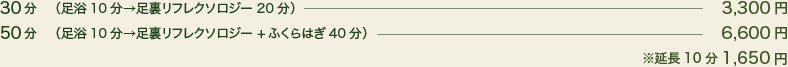 30分（カウンセリング + 足浴 10分 オイルリフレ or パウダーリフレ 20分）2,500円、50分（カウンセリング + 足浴 10分 オイルリフレ or パウダーリフレ 40分）4,500円、70分（カウンセリング + 足浴 10分 オイルリフレ or パウダーリフレ 60分）6,500円